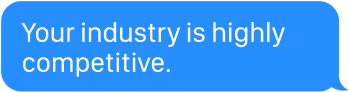 Your industry is highly competitive.